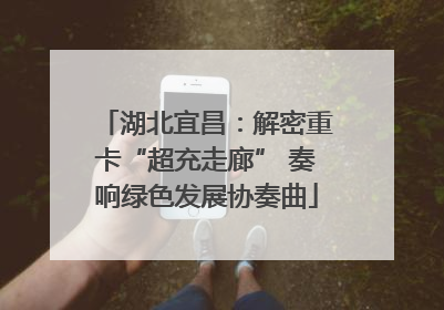 湖北宜昌：解密重卡“超充走廊” 奏响绿色发展协奏曲