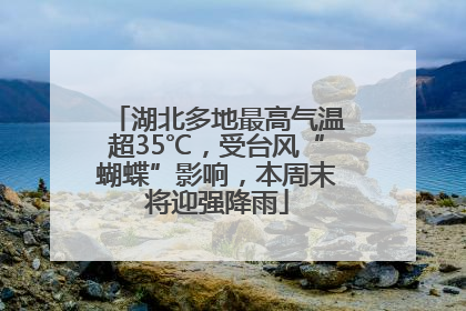 湖北多地最高气温超35℃，受台风“蝴蝶”影响，本周末将迎强降雨