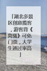 湖北多景区创意揽客，游客背《离骚》可免门票，大学生通过率高