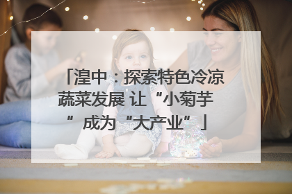 湟中：探索特色冷凉蔬菜发展 让“小菊芋”成为“大产业”