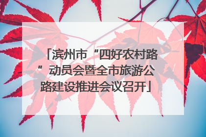 滨州市“四好农村路”动员会暨全市旅游公路建设推进会议召开