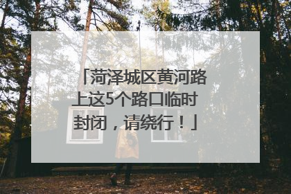 菏泽城区黄河路上这5个路口临时封闭，请绕行！