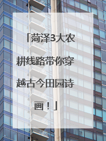 菏泽3大农耕线路带你穿越古今田园诗画！