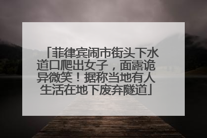 菲律宾闹市街头下水道口爬出女子，面露诡异微笑！据称当地有人生活在地下废弃隧道