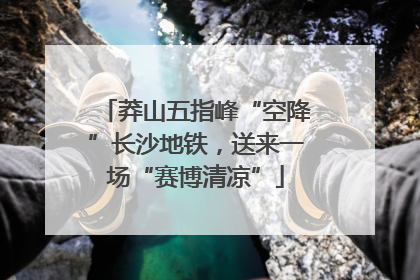 莽山五指峰“空降”长沙地铁，送来一场“赛博清凉”