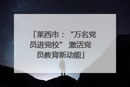莱西市：“万名党员进党校” 激活党员教育新动能