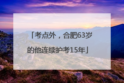 考点外，合肥63岁的他连续护考15年