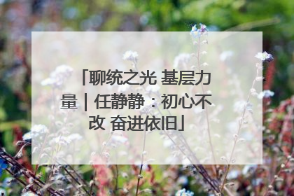 聊统之光 基层力量｜任静静：初心不改 奋进依旧