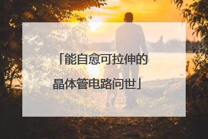 能自愈可拉伸的晶体管电路问世