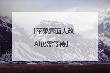 苹果界面大改 AI仍需等待