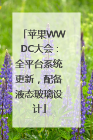 苹果WWDC大会：全平台系统更新，配备液态玻璃设计