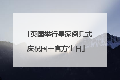 英国举行皇家阅兵式庆祝国王官方生日