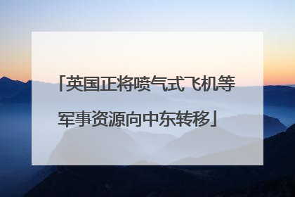 英国正将喷气式飞机等军事资源向中东转移