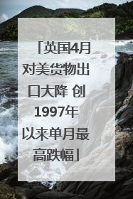 英国4月对美货物出口大降 创1997年以来单月最高跌幅