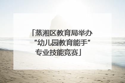 蒸湘区教育局举办“幼儿园教育能手”专业技能竞赛
