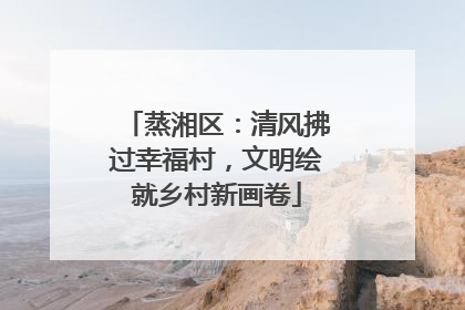 蒸湘区：清风拂过幸福村，文明绘就乡村新画卷