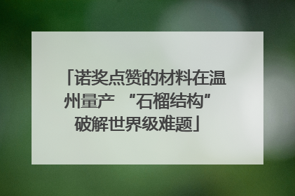诺奖点赞的材料在温州量产 “石榴结构”破解世界级难题