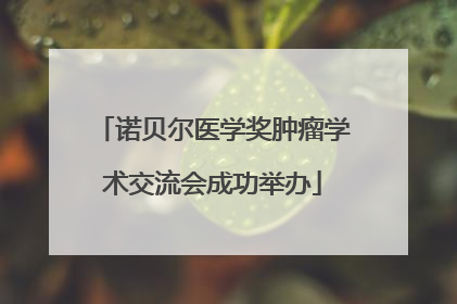 诺贝尔医学奖肿瘤学术交流会成功举办