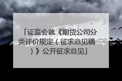 证监会就《期货公司分类评价规定（征求意见稿）》公开征求意见