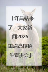 许昌站来了！大象新闻2025重点高校招生宣讲会