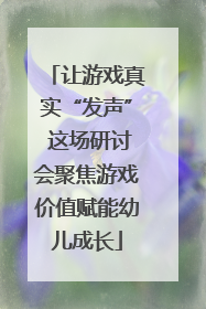 让游戏真实“发声” 这场研讨会聚焦游戏价值赋能幼儿成长