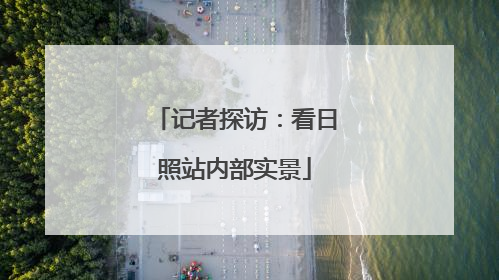 记者探访：看日照站内部实景