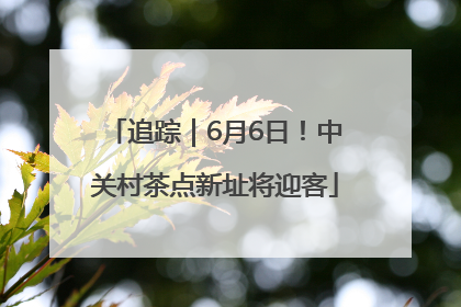 追踪｜6月6日！中关村茶点新址将迎客