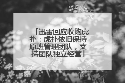 迅雷回应收购虎扑：虎扑依旧保持原班管理团队，支持团队独立经营