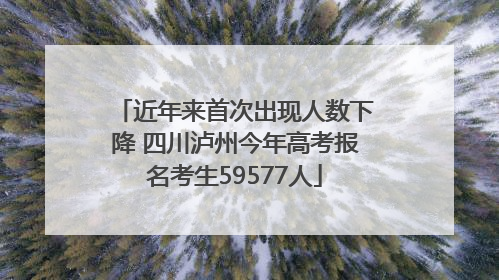 近年来首次出现人数下降 四川泸州今年高考报名考生59577人