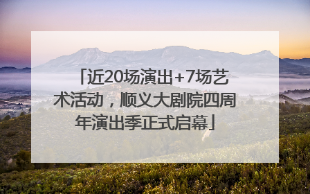 近20场演出+7场艺术活动，顺义大剧院四周年演出季正式启幕