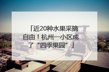 近20种水果采摘自由！杭州一小区成了“四季果园”