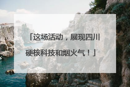 这场活动，展现四川硬核科技和烟火气！