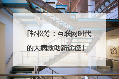 轻松筹：互联网时代的大病救助新途径