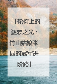 轮椅上的逐梦之光：竹山姑娘张园的冠军进阶路