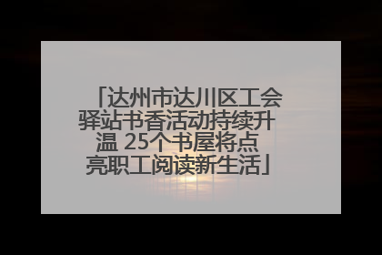 达州市达川区工会驿站书香活动持续升温 25个书屋将点亮职工阅读新生活