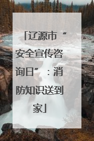 辽源市“安全宣传咨询日”：消防知识送到家