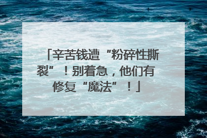 辛苦钱遭“粉碎性撕裂”！别着急，他们有修复“魔法”！