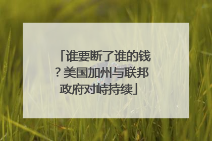 谁要断了谁的钱？美国加州与联邦政府对峙持续