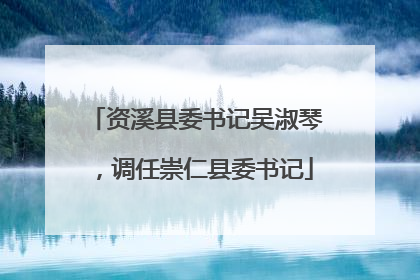 资溪县委书记吴淑琴，调任崇仁县委书记