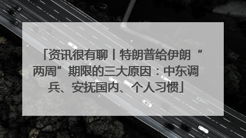 资讯很有聊丨特朗普给伊朗“两周”期限的三大原因：中东调兵、安抚国内、个人习惯