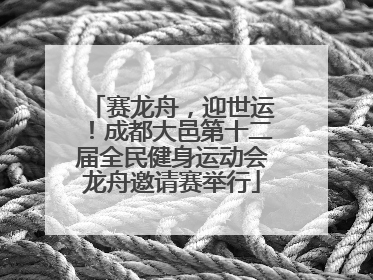 赛龙舟，迎世运！成都大邑第十二届全民健身运动会龙舟邀请赛举行