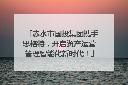 赤水市国投集团携手思格特，开启资产运营管理智能化新时代！