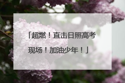 超燃！直击日照高考现场！加油少年！