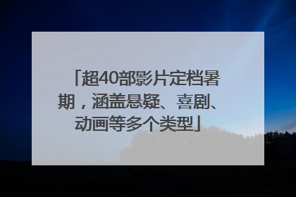超40部影片定档暑期，涵盖悬疑、喜剧、动画等多个类型