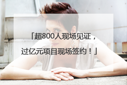 超800人现场见证，过亿元项目现场签约！