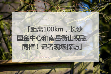 距离100km，长沙国金中心和南岳衡山祝融同框！记者现场探访
