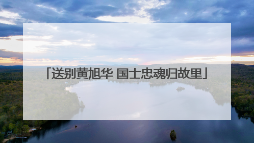 送别黄旭华 国士忠魂归故里