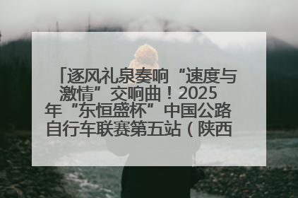 逐风礼泉奏响“速度与激情”交响曲！2025年“东恒盛杯”中国公路自行车联赛第五站（陕西·礼泉站）正式开赛