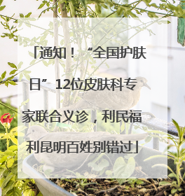 通知！“全国护肤日”12位皮肤科专家联合义诊，利民福利昆明百姓别错过