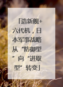 造新舰+六代机，日本军事战略从“防御型”向“进取型”转变